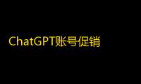 ChatGPT账号促销加推特号折扣