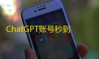 ChatGPT账号秒到账，推特WhatsApp批发即买即发