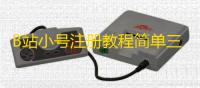 B站小号注册教程简单三步就学会