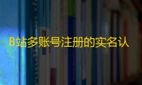 B站多账号注册的实名认证破解技巧