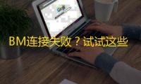 BM连接失败？试试这些网络调整方法