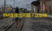 BM连接出问题？这些技巧亲测有效