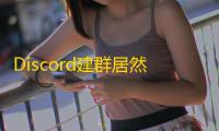 Discord建群居然不要钱？新人必看避坑指南