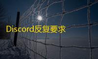 Discord反复要求重新注册？系统故障处理