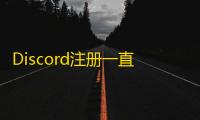 Discord注册一直加载？解决方法在这