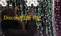 Discord注册卡在加载条？关闭后台再重开