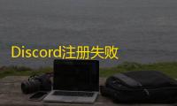 Discord注册失败？试试关闭VPN再操作
