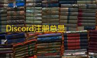 Discord注册总显示邮箱有问题