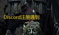 Discord注册遇到奇怪提示？一招解决
