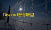 Discord账号哪里买？自助平台推荐快收藏