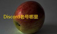 Discord老号哪里找？热门渠道大公开