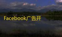 Facebook广告开户不收费但额度重要