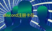 discord注册卡在最后一步