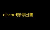 discord账号出售内幕曝光