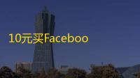 10元买Facebook账号，自助下单超方便