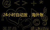 24小时自动发，海外账号随时买随时用