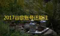 2017谷歌账号还能注册吗？真相在这
