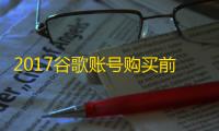 2017谷歌账号购买前必须知道的