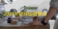2024年这样设置密码别人再也猜不到