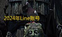 2024年Line账号购买捷径，自助下单超快