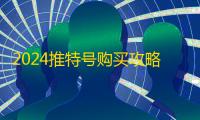 2024推特号购买攻略，一步到位