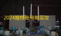 2024推特账号购买攻略，防骗又省钱