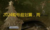 2024购号超划算，两元低价秒发货