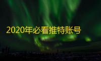 2020年必看推特账号，错过就没了