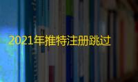 2021年推特注册跳过验证码方法